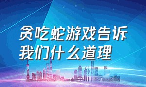 贪吃蛇游戏告诉我们什么道理