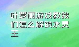 叶罗丽游戏教我们怎么解锁水灵王