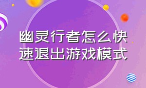 幽灵行者怎么快速退出游戏模式（幽灵行者游戏正常流程时间）