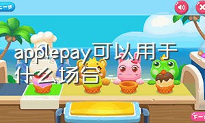 applepay可以用于什么场合（applepay可以用来干嘛）