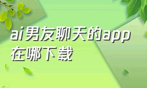 ai男友聊天的app在哪下载