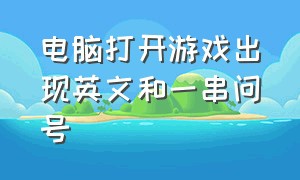 电脑打开游戏出现英文和一串问号