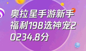 奥拉星手游新手福利198选神宠20234.8分