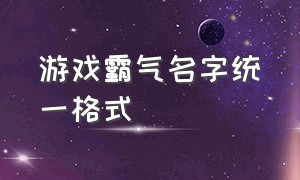 游戏霸气名字统一格式