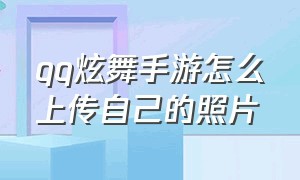 qq炫舞手游怎么上传自己的照片