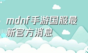 mdnf手游国服最新官方消息