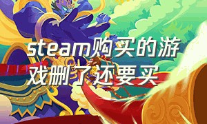 steam购买的游戏删了还要买