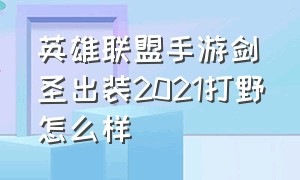 英雄联盟手游剑圣出装2021打野怎么样（英雄联盟手游怎么转区苹果转安卓）