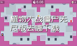 植物大战僵尸无尽版去哪下载（植物大战僵尸无尽版下载详细教程）