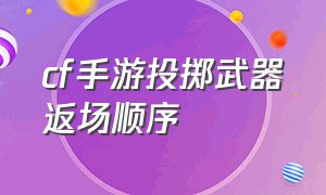 cf手游投掷武器返场顺序（cf手游投掷武器返场顺序是什么）