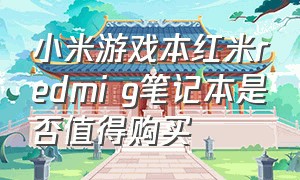 小米游戏本红米redmi g笔记本是否值得购买