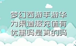 梦幻西游手游华为渠道服充值有优惠吗是真的吗