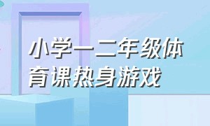 小学一二年级体育课热身游戏（小学体育热身游戏活跃气氛）