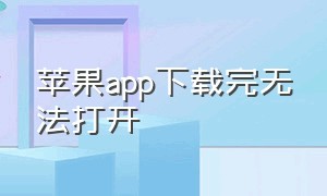 苹果app下载完无法打开