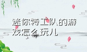 迷你特工队的游戏怎么玩儿（迷你特工队游戏下载教程）