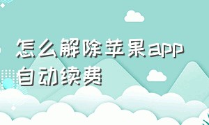 怎么解除苹果app自动续费