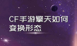 CF手游擎天如何变换形态