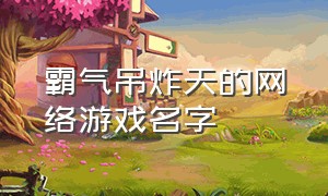 霸气吊炸天的网络游戏名字