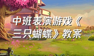 中班表演游戏《三只蝴蝶》教案