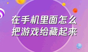 在手机里面怎么把游戏给藏起来