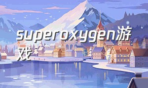 superoxygen游戏（supercell最新三款游戏）