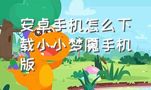 安卓手机怎么下载小小梦魇手机版