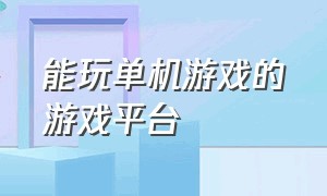 能玩单机游戏的游戏平台（能玩单机游戏的游戏平台推荐）