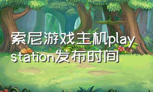 索尼游戏主机playstation发布时间