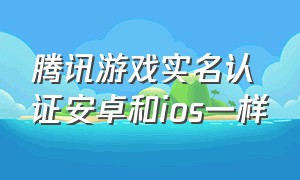 腾讯游戏实名认证安卓和ios一样