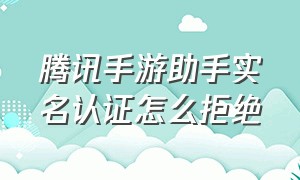 腾讯手游助手实名认证怎么拒绝