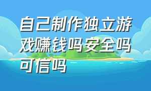 自己制作独立游戏赚钱吗安全吗可信吗