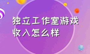 独立工作室游戏收入怎么样