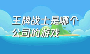 王牌战士是哪个公司的游戏