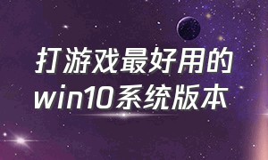 打游戏最好用的win10系统版本