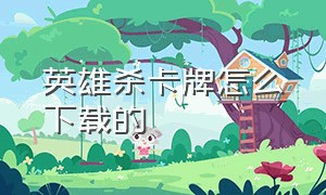 英雄杀卡牌怎么下载的（英雄杀卡牌制作软件）