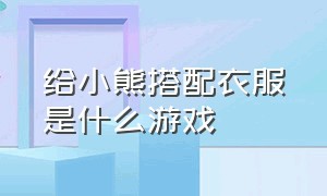 给小熊搭配衣服是什么游戏