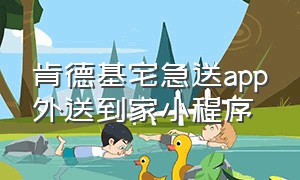 肯德基宅急送app外送到家小程序（肯德基宅急送软件下载）