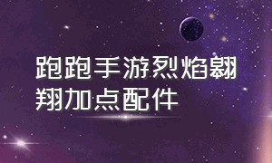 跑跑手游烈焰翱翔加点配件