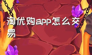 淘优购app怎么交易（淘优卖必须在平台上买东西吗）