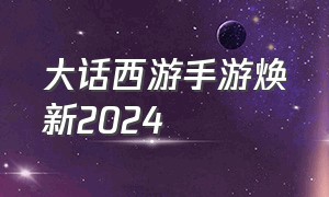 大话西游手游焕新2024