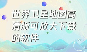 世界卫星地图高清版可放大下载的软件