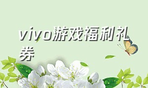 vivo游戏福利礼券（vivo游戏专属福利礼券）