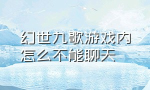 幻世九歌游戏内怎么不能聊天