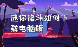 迷你格斗如何下载电脑版