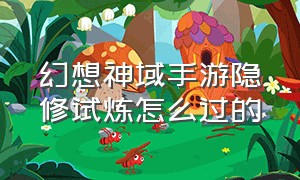 幻想神域手游隐修试炼怎么过的