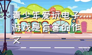 青少年爱玩电子游戏是有害的作文