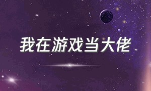 我在游戏当大佬（我在无限游戏当大佬）