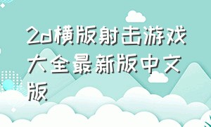 2d横版射击游戏大全最新版中文版（2d横版射击的单机游戏）