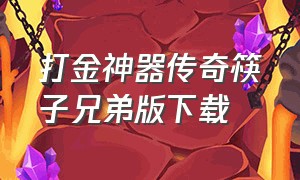 打金神器传奇筷子兄弟版下载