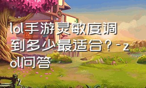 lol手游灵敏度调到多少最适合?-zol问答（lol手游镜头灵敏度怎么调）